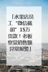 水果店员工“微信截胡”15万货款！老板察觉销售额异常报警