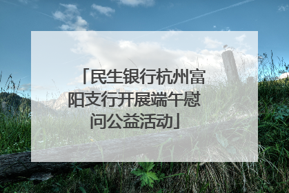 民生银行杭州富阳支行开展端午慰问公益活动