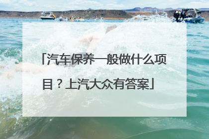 汽车保养一般做什么项目？上汽大众有答案