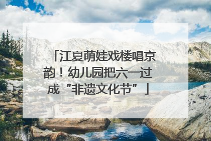江夏萌娃戏楼唱京韵！幼儿园把六一过成“非遗文化节”