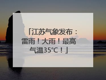 江苏气象发布：雷雨！大雨！最高气温35℃！