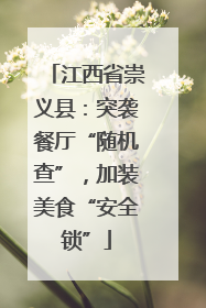 江西省崇义县：突袭餐厅“随机查”，加装美食“安全锁”