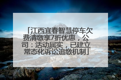 江西宜春智慧停车欠费清缴享7折优惠，公司：活动属实，已建立常态化诉讼追缴机制