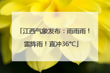 江西气象发布：雨雨雨！雷阵雨！直冲36°C