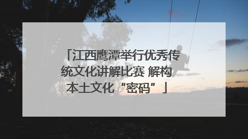 江西鹰潭举行优秀传统文化讲解比赛 解构本土文化“密码”