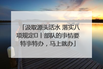 汲取源头活水 落实八项规定⑪丨部队的事情要特事特办，马上就办
