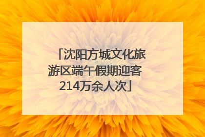 沈阳方城文化旅游区端午假期迎客214万余人次