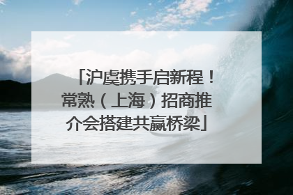 沪虞携手启新程！常熟（上海）招商推介会搭建共赢桥梁