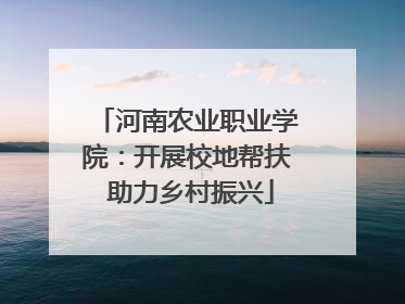 河南农业职业学院：开展校地帮扶 助力乡村振兴