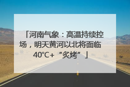 河南气象：高温持续控场，明天黄河以北将面临40℃+“炙烤”