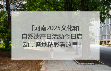 河南2025文化和自然遗产日活动今日启动，各地精彩看这里