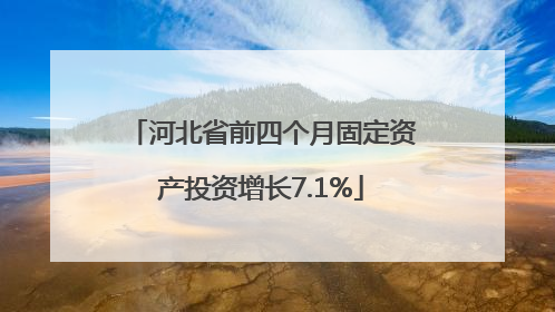 河北省前四个月固定资产投资增长7.1%