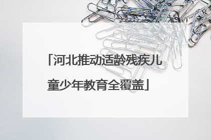 河北推动适龄残疾儿童少年教育全覆盖
