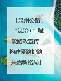 泉州公路：“法治+”赋能路政宣传 构建爱路护路共治新格局
