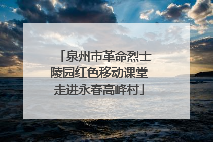 泉州市革命烈士陵园红色移动课堂走进永春高峰村