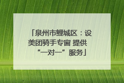 泉州市鲤城区：设美团骑手专窗 提供“一对一”服务