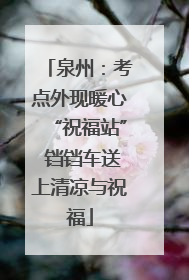 泉州：考点外现暖心“祝福站” 铛铛车送上清凉与祝福