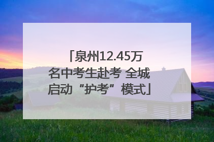 泉州12.45万名中考生赴考 全城启动“护考”模式