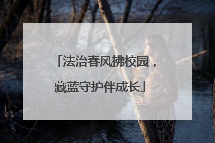 法治春风拂校园，藏蓝守护伴成长