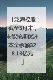 泛海控股：截至5月末，未能按期偿还本金余额328.13亿元