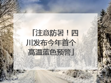 注意防暑！四川发布今年首个高温蓝色预警