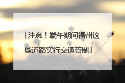 注意！端午期间福州这些道路实行交通管制
