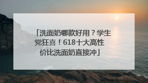 洗面奶哪款好用？学生党狂喜！618十大高性价比洗面奶直接冲