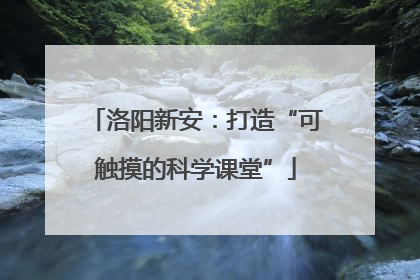 洛阳新安：打造“可触摸的科学课堂”