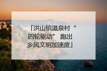 洪山镇温泉村“四轮驱动” 跑出乡风文明加速度