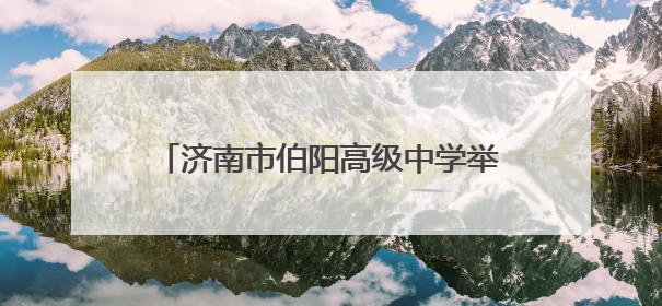 济南市伯阳高级中学举办民法典宣传月法治报告会暨防恐演练活动
