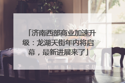 济南西部商业加速升级：龙湖天街年内将启幕，最新进展来了