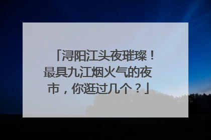 浔阳江头夜璀璨！最具九江烟火气的夜市，你逛过几个？