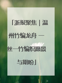 浙报聚焦｜温州竹编龙舟 一丝一竹编织愿景与期盼