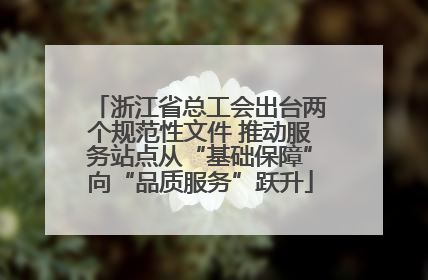 浙江省总工会出台两个规范性文件 推动服务站点从“基础保障”向“品质服务”跃升