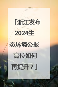 浙江发布2024生态环境公报 高位如何再提升？
