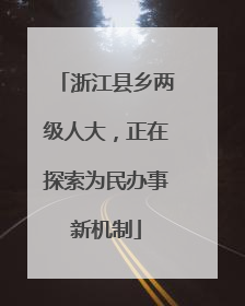 浙江县乡两级人大，正在探索为民办事新机制