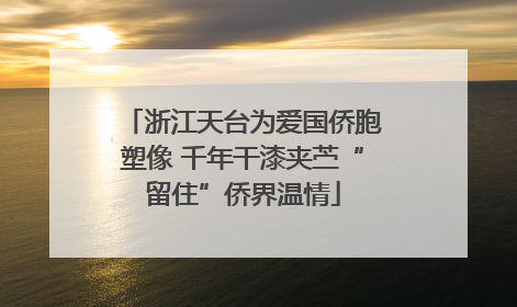 浙江天台为爱国侨胞塑像 千年干漆夹苎“留住”侨界温情