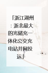 浙江湖州：浙北最大的光储充一体化公交充电站并网投运