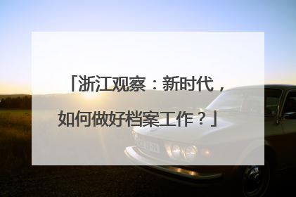 浙江观察：新时代，如何做好档案工作？