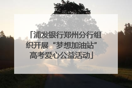 浦发银行郑州分行组织开展“梦想加油站”高考爱心公益活动
