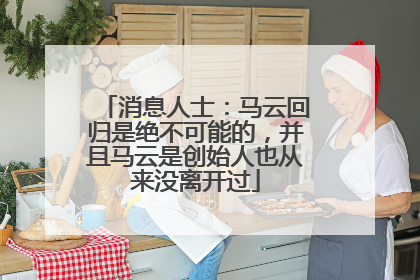 消息人士：马云回归是绝不可能的，并且马云是创始人也从来没离开过