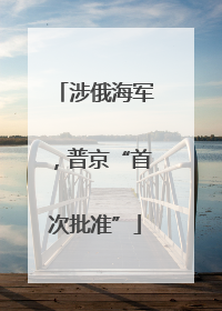 涉俄海军，普京“首次批准”