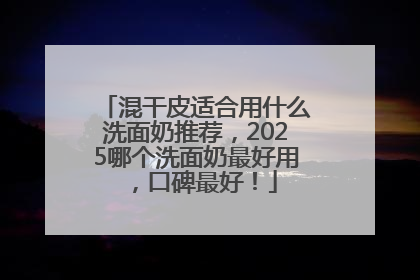 混干皮适合用什么洗面奶推荐，2025哪个洗面奶最好用，口碑最好！