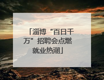 淄博“百日千万”招聘会点燃就业热潮