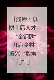 淄博：以博士后人才“金钥匙” 开启乡村振兴“致富门”