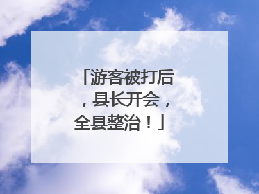 游客被打后，县长开会，全县整治！