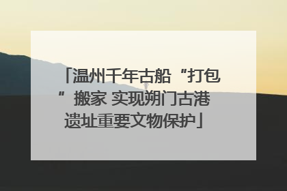 温州千年古船“打包”搬家 实现朔门古港遗址重要文物保护