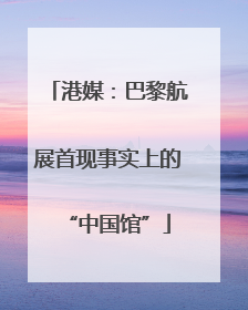 港媒：巴黎航展首现事实上的“中国馆”