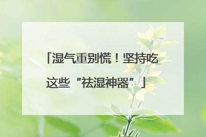 湿气重别慌！坚持吃这些“祛湿神器”