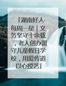 湖南好人·每周一星｜义务坚守十余载，老人创办留守儿童假日学校，用爱传道以心授艺